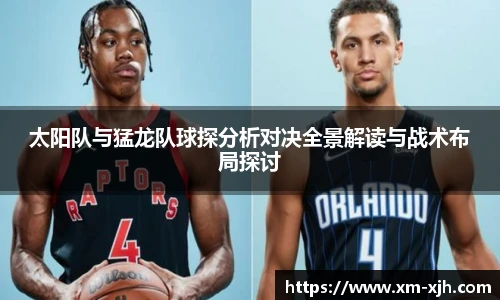 美嘉体育太阳队与猛龙队球探分析对决全景解读与战术布局探讨