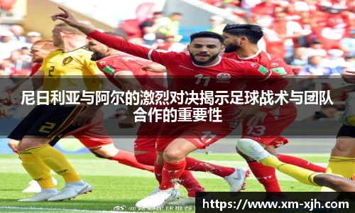 尼日利亚与阿尔的激烈对决揭示足球战术与团队合作的重要性
