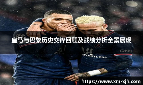 皇马与巴黎历史交锋回顾及战绩分析全景展现