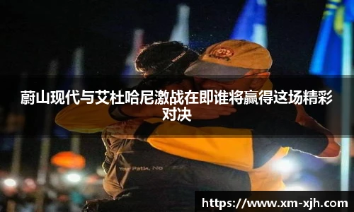 蔚山现代与艾杜哈尼激战在即谁将赢得这场精彩对决