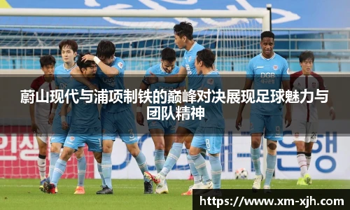 蔚山现代与浦项制铁的巅峰对决展现足球魅力与团队精神