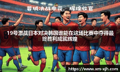19号激战日本对决韩国谁能在这场比赛中夺得最终胜利成就辉煌